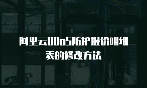 阿里云DDoS防护报价明细表的修改方法
