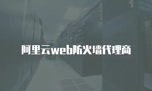 阿里云web防火墙代理商