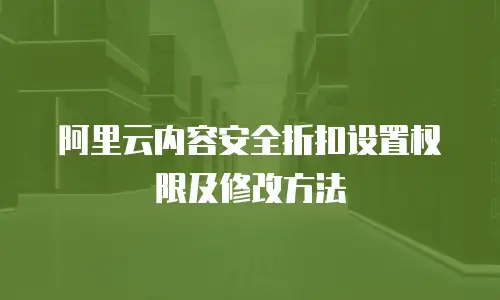 阿里云内容安全折扣设置权限及修改方法