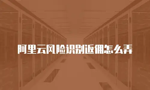 阿里云风险识别返佣怎么弄