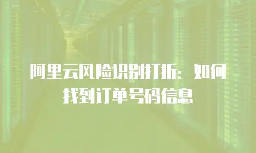 阿里云风险识别打折：如何找到订单号码信息