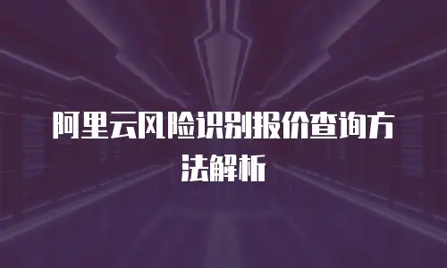 阿里云风险识别报价查询方法解析