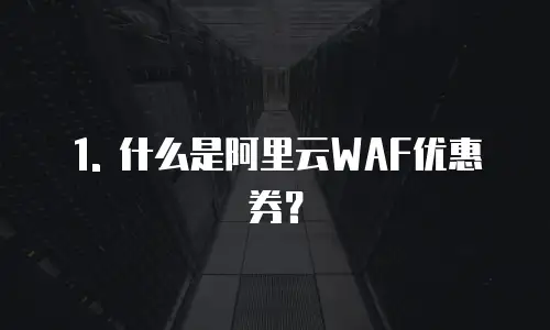 1. 什么是阿里云WAF优惠券？