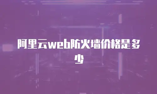 阿里云web防火墙价格是多少