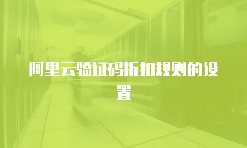 阿里云验证码折扣规则的设置