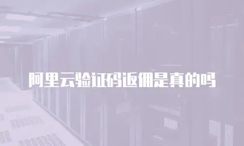 阿里云验证码返佣是真的吗