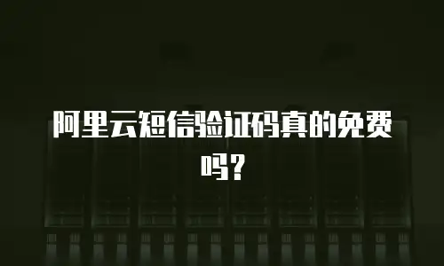 阿里云短信验证码真的免费吗？