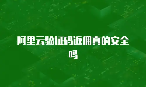 阿里云验证码返佣真的安全吗