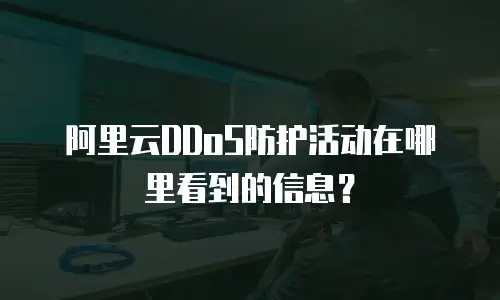 阿里云DDoS防护活动在哪里看到的信息？
