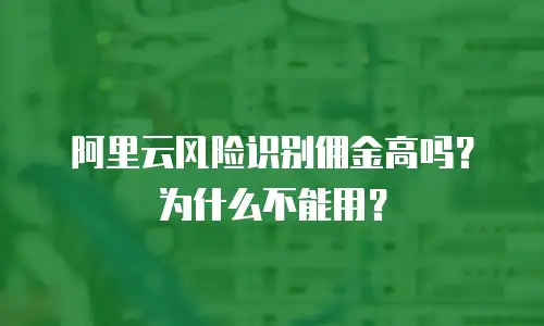 阿里云风险识别佣金高吗？为什么不能用？