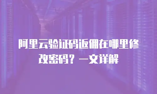 阿里云验证码返佣在哪里修改密码？一文详解