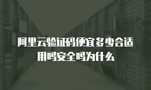 阿里云验证码便宜多少合适用吗安全吗为什么