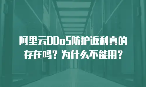 阿里云DDoS防护返利真的存在吗？为什么不能用？