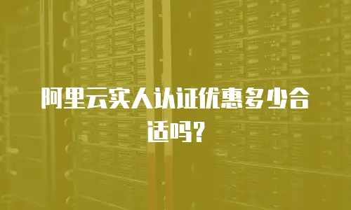 阿里云实人认证优惠多少合适吗？