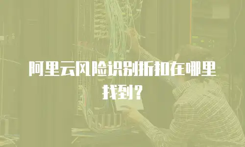 阿里云风险识别折扣在哪里找到？