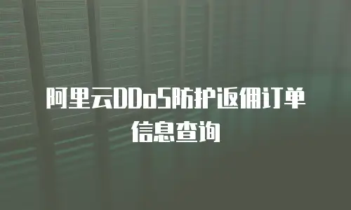 阿里云DDoS防护返佣订单信息查询