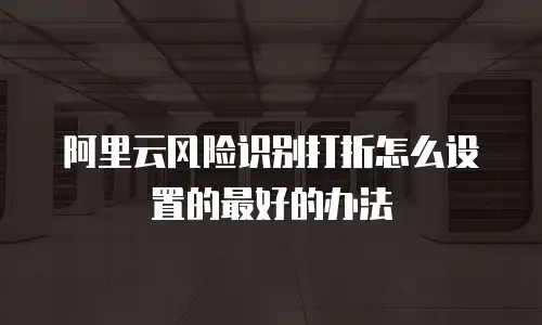 阿里云风险识别打折怎么设置的最好的办法