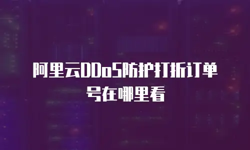 阿里云DDoS防护打折订单号在哪里看
