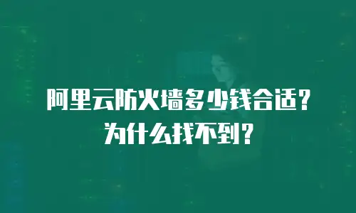 阿里云防火墙多少钱合适？为什么找不到？