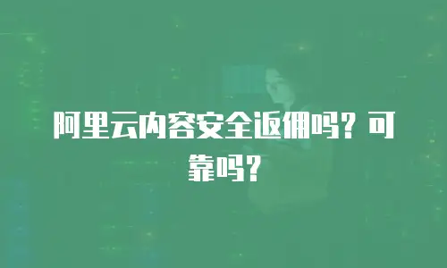 阿里云内容安全返佣吗？可靠吗？