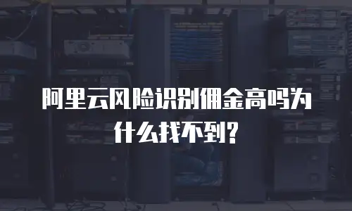 阿里云风险识别佣金高吗为什么找不到?