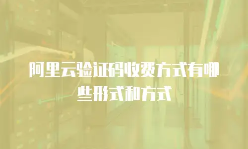 阿里云验证码收费方式有哪些形式和方式