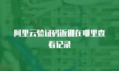 阿里云验证码返佣在哪里查看记录