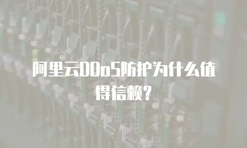 阿里云DDoS防护为什么值得信赖？