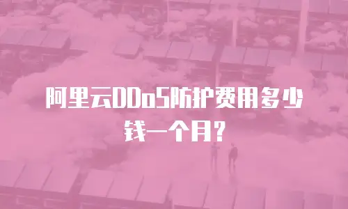 阿里云DDoS防护费用多少钱一个月？