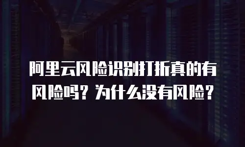 阿里云风险识别打折真的有风险吗？为什么没有风险？