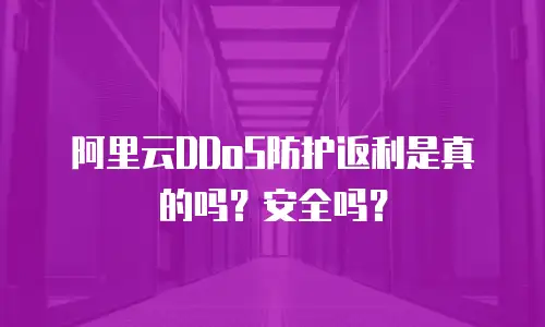 阿里云DDoS防护返利是真的吗？安全吗？