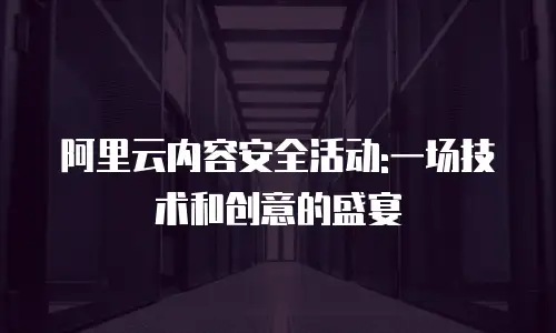 阿里云内容安全活动:一场技术和创意的盛宴
