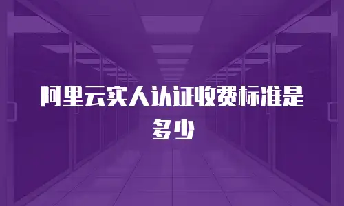 阿里云实人认证收费标准是多少
