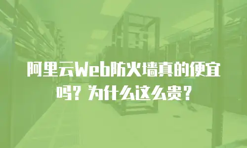 阿里云Web防火墙真的便宜吗？为什么这么贵？