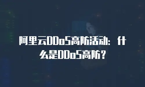 阿里云DDoS高防活动：什么是DDoS高防？