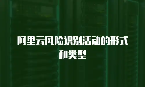 阿里云风险识别活动的形式和类型