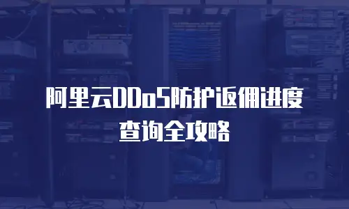 阿里云DDoS防护返佣进度查询全攻略