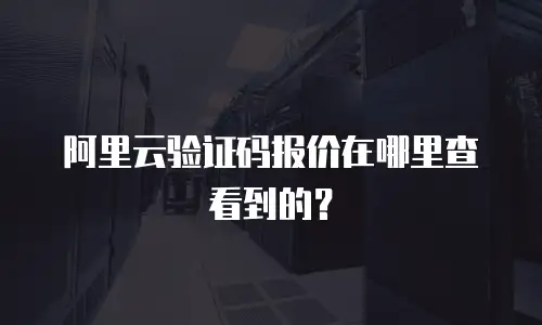 阿里云验证码报价在哪里查看到的？