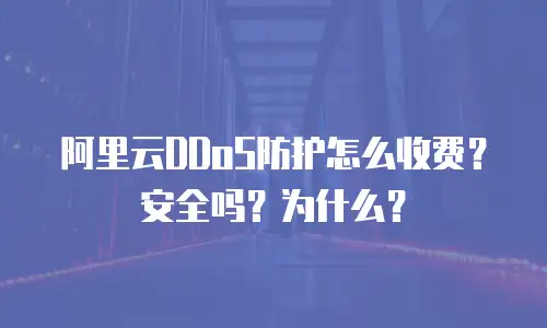 阿里云DDoS防护怎么收费？安全吗？为什么？
