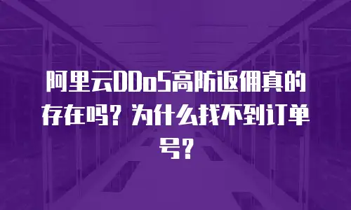 阿里云DDoS高防返佣真的存在吗？为什么找不到订单号？