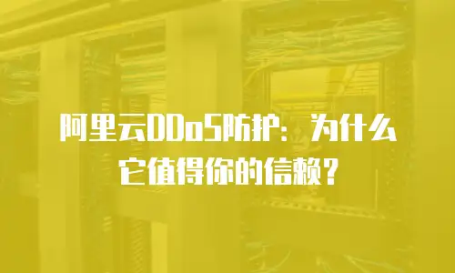 阿里云DDoS防护：为什么它值得你的信赖？