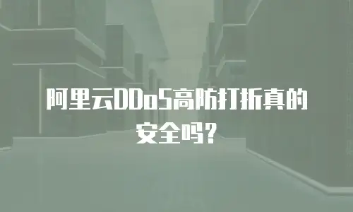 阿里云DDoS高防打折真的安全吗？