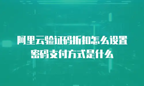 阿里云验证码折扣怎么设置密码支付方式是什么