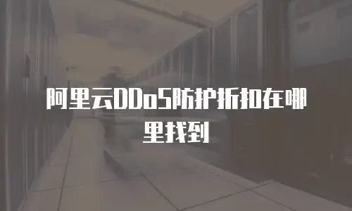 阿里云ddos防护折扣在哪里找,阿里云ddos防护折扣在哪里找到