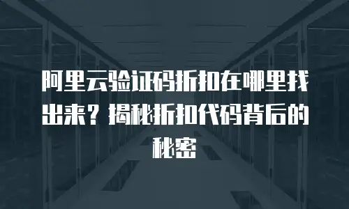 阿里云验证码折扣在哪里找出来？揭秘折扣代码背后的秘密
