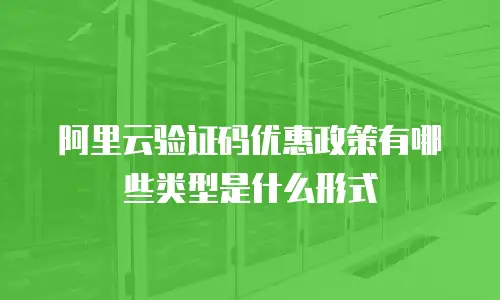 阿里云验证码优惠政策有哪些类型是什么形式