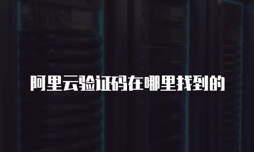 阿里云验证码在哪里找到的