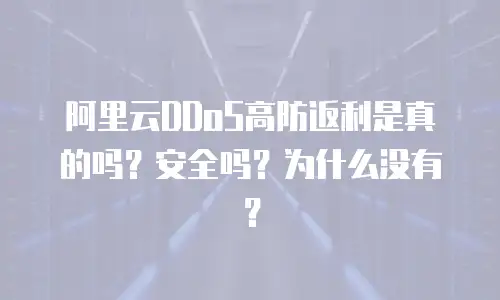 阿里云DDoS高防返利是真的吗？安全吗？为什么没有？