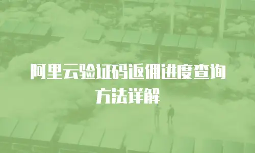 阿里云验证码返佣进度查询方法详解