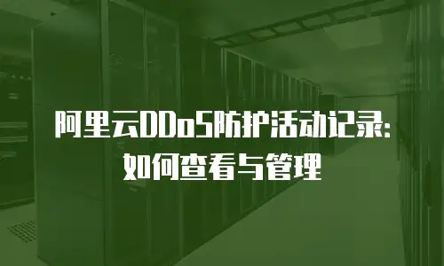 阿里云DDoS防护活动记录：如何查看与管理